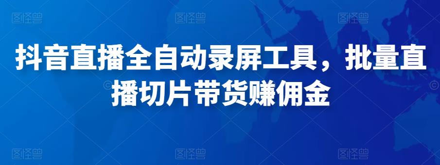 抖音直播全自动录屏工具,批量实时录制直播视频,可带货赚佣金(软件+使用教程)-聚富社