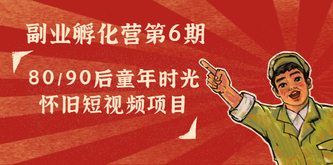 副业孵化营第6期:80/90后童年时光怀旧短视频项目-聚富社