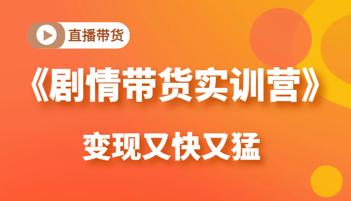《剧情带货实训营》目前最好的直播带货方式，变起现来是又快又猛（价值980元）-聚富社