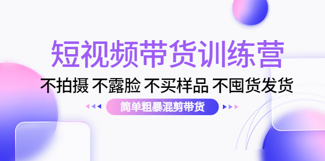 短视频带货训练营:不拍摄 不露脸 不买样品 不囤货发货 简单粗暴混剪带货(第三期)-聚富社