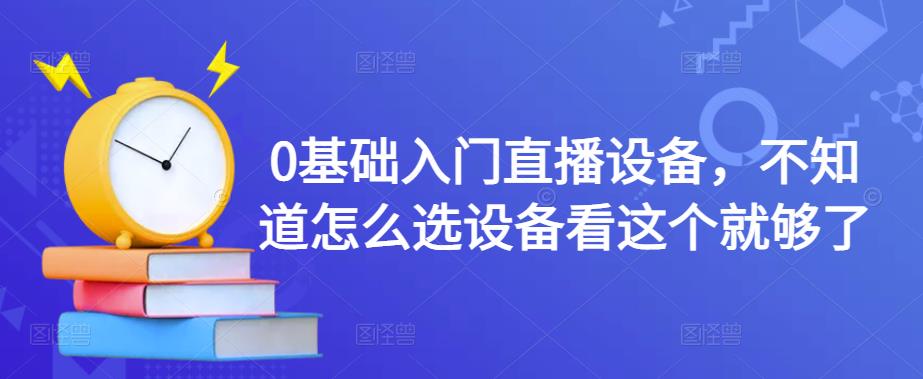0基础入门直播设备，不知道怎么选设备看这个就够了-聚富社