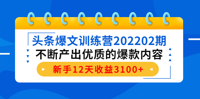 头条爆文训练营202202期,不断产出优质的爆款内容,新手12天收益3100+-聚富社