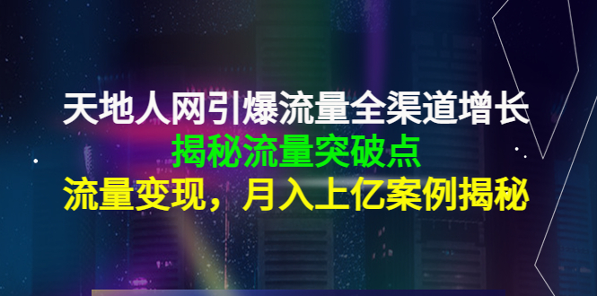 天地人网引爆流量全渠道增长:揭秘流量突然破点,流量变现,月入上亿案例-聚富社
