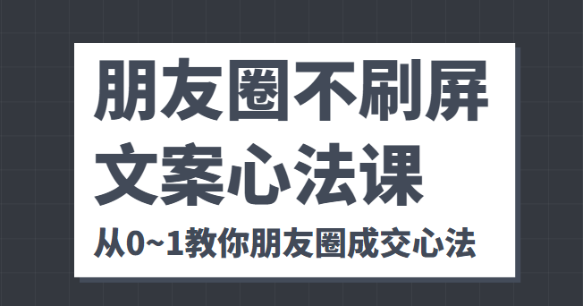 朋友圈不刷屏文案心法课 人人都要懂的商业逻辑 从0~1教你朋友圈成交心法-聚富社