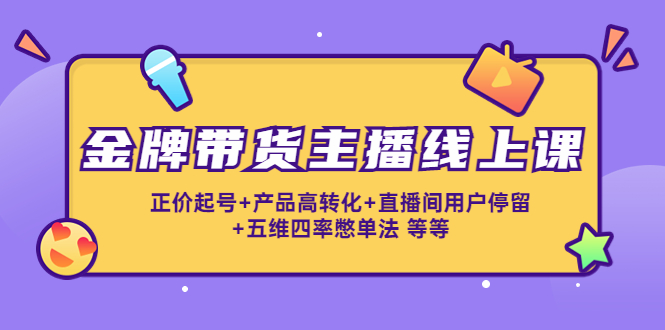 金牌带货主播线上课:正价起号+产品高转化+直播间用户停留+五维四率憋单法-聚富社