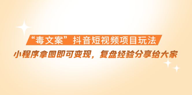 “毒文案”抖音短视频项目玩法,小程序拿图即可变现,复盘经验分享给大家-聚富社