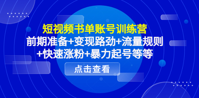 短视频书单账号训练营，前期准备+变现路劲+流量规则+快速涨粉+暴力起号等等-聚富社
