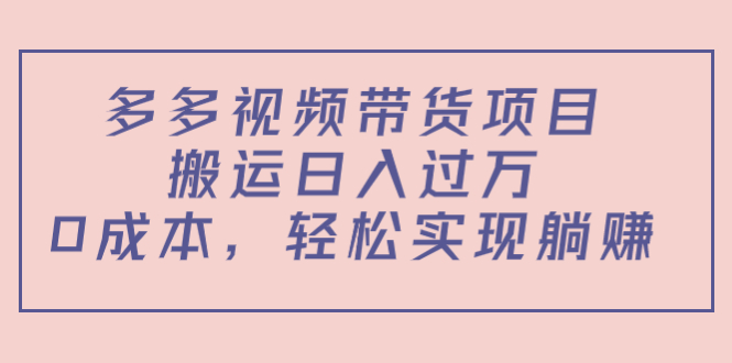 多多视频带货项目,搬运日入过万,0成本,轻松实现躺赚(教程+软件)-聚富社