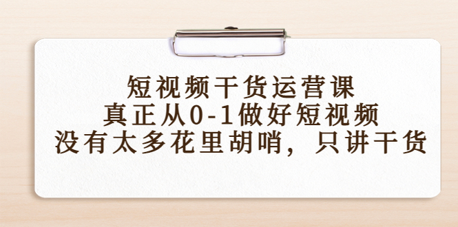 短视频干货运营课,真正从0-1做好短视频,没有太多花里胡哨,只讲干货-聚富社