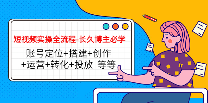 短视频实操全流程-长久博主必学:账号定位+搭建+创作+运营+转化+投放 等等-聚富社
