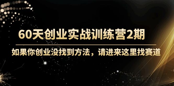 60天创业实战训练营2期：如果你创业没找到方法，进来这里找赛道-价值3000元-聚富社