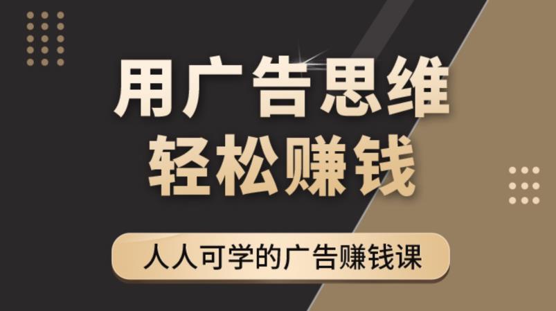 《广告思维36计》人人可学习的广告赚钱课,全民皆商时代-聚富社