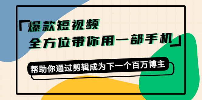爆款短视频,全方位带你用一部手机,帮助你通过剪辑成为下一个百万博主-聚富社