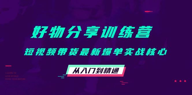 好物分享训练营:短视频带货最新爆单实战核心,从入门到精通-聚富社