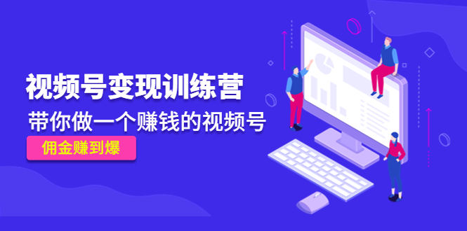 《视频号变现训练营》带你做一个赚钱的视频号,佣金赚到爆-聚富社