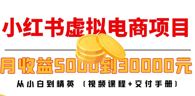 小红书虚拟电商项目:从小白到精英 月收益5000到30000 (视频课程+交付手册)-聚富社