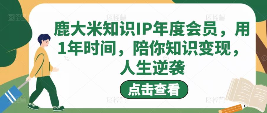 鹿大米知识IP年度会员,用1年时间,陪你知识变现,人生逆袭-聚富社