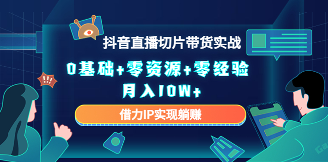 2023抖音直播切片带货实战,0基础+零资源+零经验 月入10W+借力IP实现躺赚-聚富社