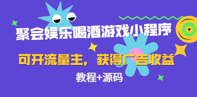 聚会娱乐喝酒游戏小程序,可开流量主,日入100+获得广告收益(教程+源码)-聚富社