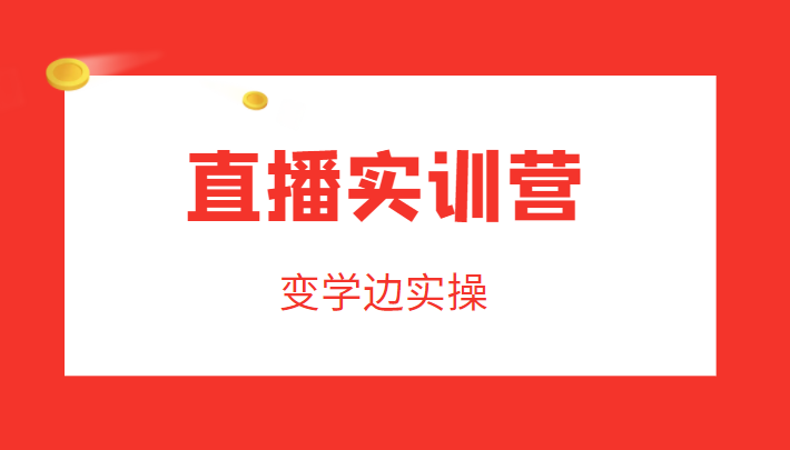 直播实训营,变学边实操,成为运营型主播,拉动直播间人气-聚富社