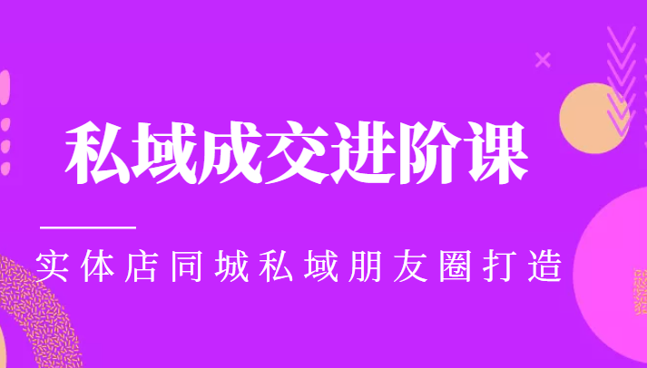 实体同城获客必学私域成交进阶课,实体店同城私域朋友圈打造-聚富社