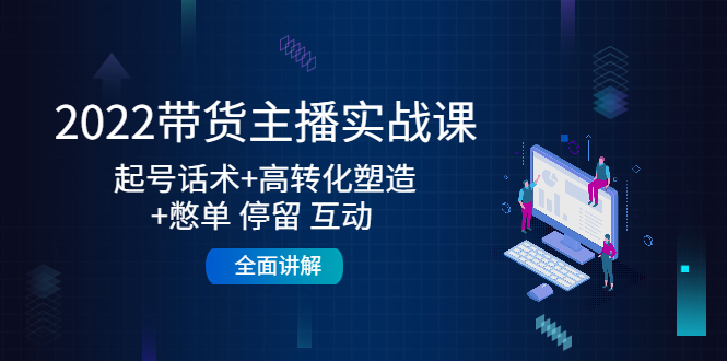 2022带货主播实战课：起号话术+高转化塑造+憋单 停留 互动 全面讲解-聚富社