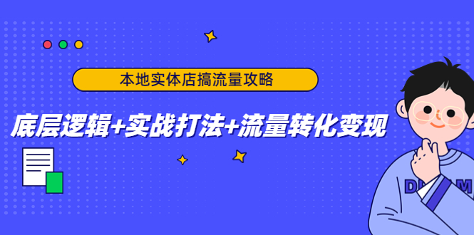 本地实体店搞流量攻略:底层逻辑+实战打法+流量转化变现-聚富社