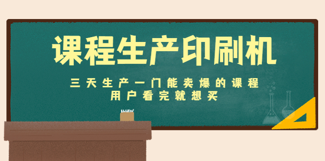 课程生产印刷机:三天生产一门能卖爆的课程,用户看完就想买-聚富社
