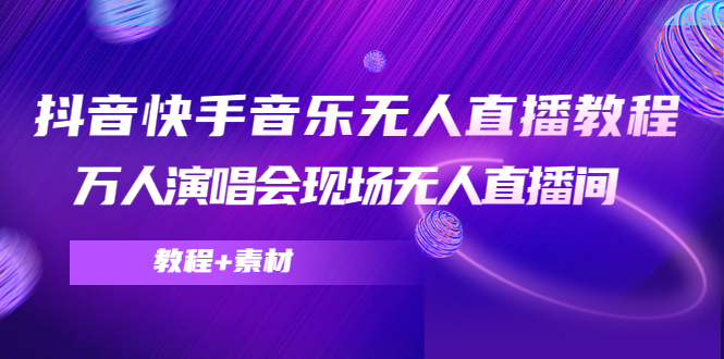 抖音快手音乐无人直播教程,万人演唱会现场无人直播间(教程+素材)-聚富社