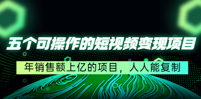 五个可操作的短视频变现项目：年销售额上亿的项目，人人能复制-聚富社