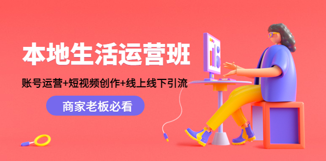 本地生活运营班:账号运营+短视频创作+线上线下引流,商家老板必看-聚富社