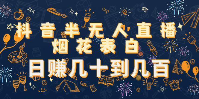 抖音半无人直播烟花表白，日赚几十到几百（教程+视频模板素材）-聚富社