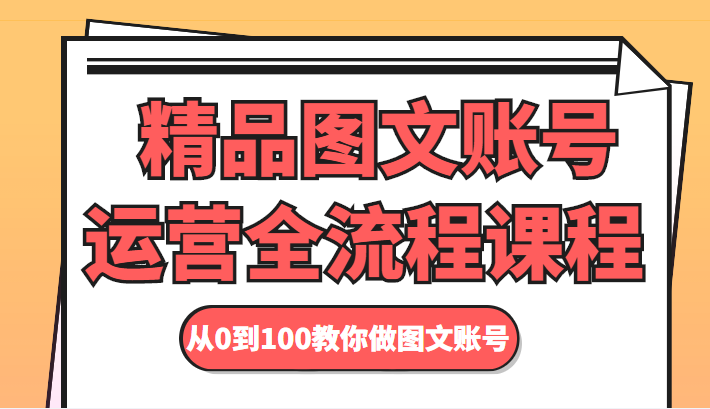 精品图文账号运营全流程课程 从0到100教你做图文账号-聚富社