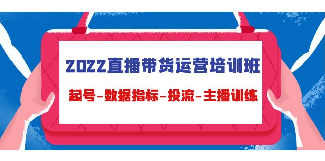 2022直播带货运营培训班:起号-数据指标-投流-主播训练-聚富社