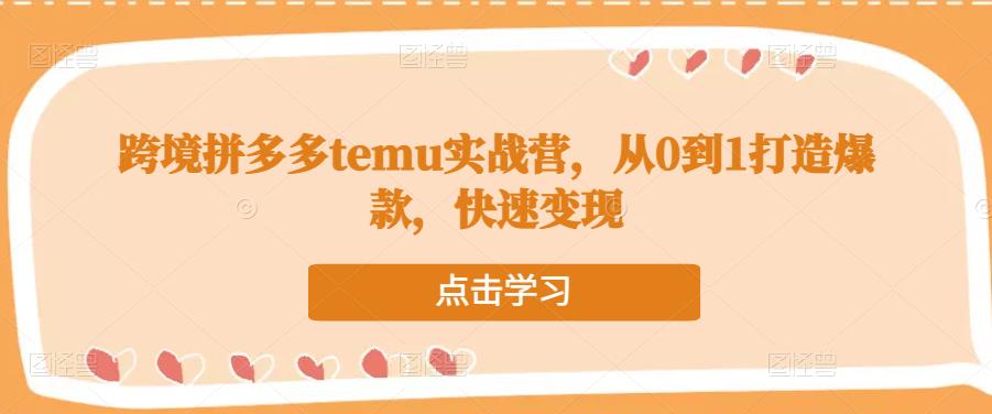 跨境拼多多temu实战营,从0到1打造爆款,快速变现-聚富社