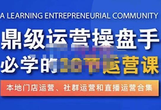 鼎级运营操盘手必学的38节运营课,深入简出通俗易懂地讲透,一个人就能玩转的本地化生意运营技能-聚富社