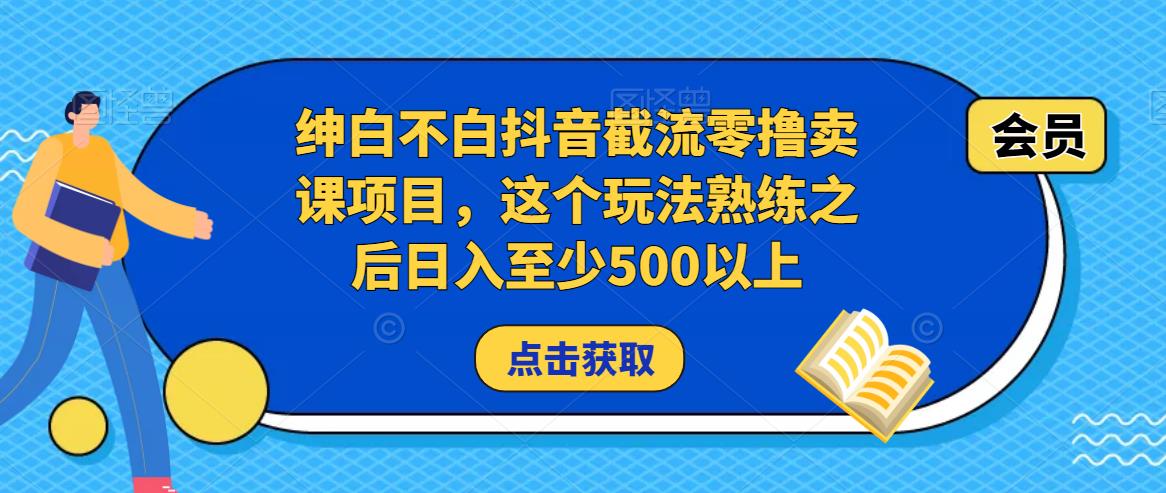 绅白不白抖音截流零撸卖课项目,这个玩法熟练之后日入至少500以上-聚富社