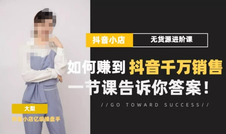 梨子会·抖店无货源进阶冲刺课,如何赚到抖音千万销售,这套课程会告诉你答案-聚富社