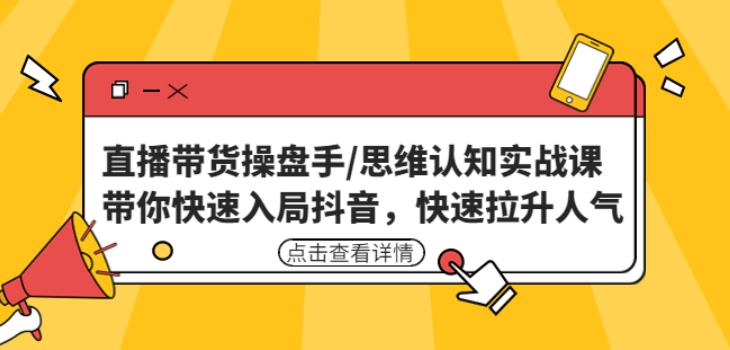 直播带货操盘手/思维认知实战课:带你快速入局抖音,快速拉升人气!-聚富社