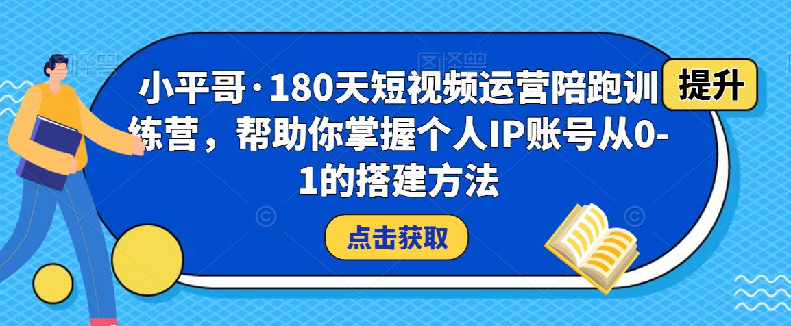 小平哥·180天短视频运营陪跑训练营,帮助你掌握个人IP账号从0-1的搭建方法-聚富社