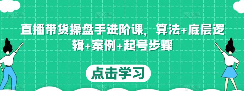 直播带货操盘手进阶课,算法+底层逻辑+案例+起号步骤-聚富社