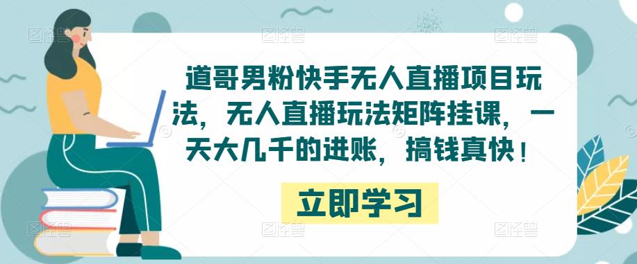 道哥男粉快手无人直播项目玩法,无人直播玩法矩阵挂课,一天大几千的进账,搞钱真快!-聚富社