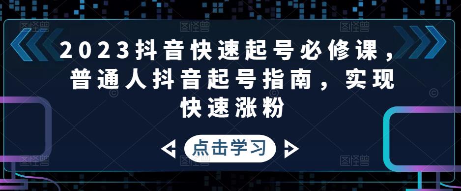2023抖音快速起号必修课,普通人抖音起号指南,实现快速涨粉-聚富社