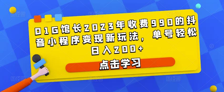 D1G馆长2023年收费990的抖音小程序变现新玩法,单号轻松日入200+-聚富社