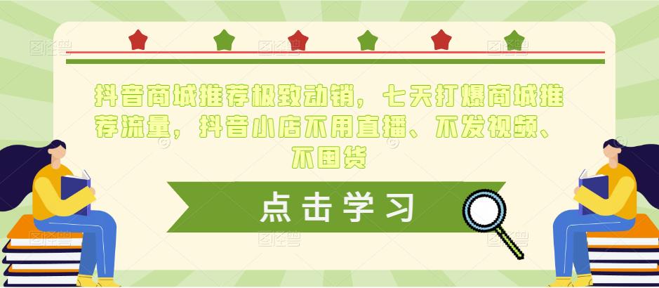 抖音商城推荐极致动销,七天打爆商城推荐流量,抖音小店不用直播、不发视频、不囤货-聚富社