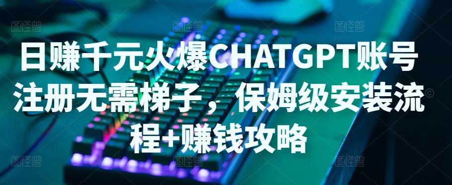 日赚千元火爆ChatGPT账号注册无需ti子,保姆级安装流程+赚钱攻略-聚富社