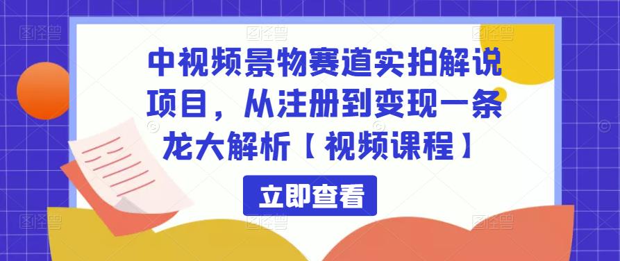 中视频景物赛道实拍解说项目,从注册到变现一条龙大解析【视频课程】-聚富社