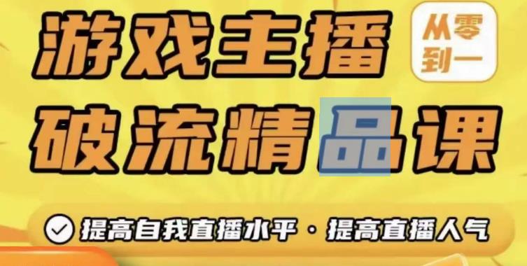 游戏主播破流精品课,从零到一提升直播间人气,提高自我直播水平,提高直播人气-聚富社