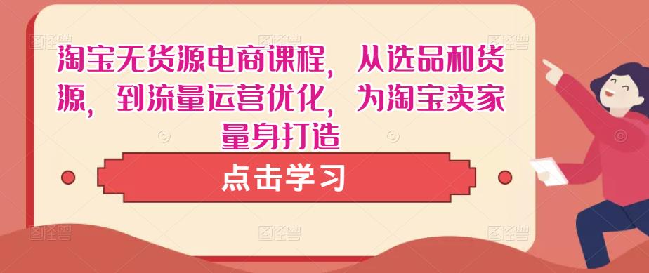 淘宝无货源电商课程,从选品和货源,到流量运营优化,为淘宝卖家量身打造-聚富社
