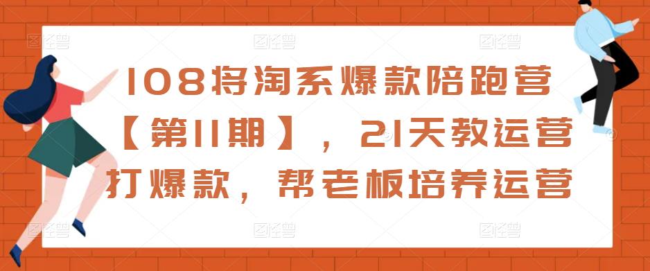 108将淘系爆款陪跑营【第11期】,21天教运营打爆款,帮老板培养运营-聚富社